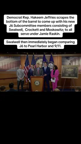 Democrat Rep. Hakeem Jeffries scrapes the bottom of the barrel to come up with his new J6 Subcommittee members consisting of Swalwell,  Crockett and Moskowitz; to all serve under Jamie Raskin. Swalwell then immediately began comparing J6 to Pearl Harbor and 9/11.