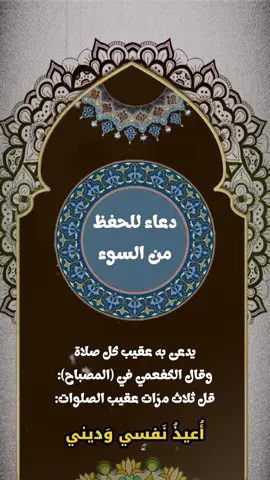 دعاء للحفظ من السوء يدعى به عقيب كل صلاة  أعيذ نفسي وديني وأهلي  وقال الكفعمي في (المصباح): قل ثلاث مرّات عقيب الصلوات