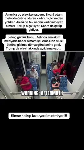 Amerika bu olayı konuşuyor. Siyahi adam metroda önüne oturan kadını hiçbir neden yokken -belki de tek neden kadının beyaz olması- kalkıp bıçaklıyor. Sonra da çekip gidiyor.  Birkaç günlük konu.. Aslında ana akım medyada haber olmamıştı. Ama Elon Musk üstüne gidince dünya gündemine girdi. Trump da olay hakkında açıklama yaptı. 