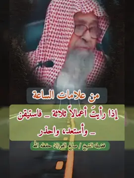 من علامات الساعه إذا رأيت أعملاً ثلاثة _فأستقين _وأستعد، واحذر الشيخ الفوزان #هشتاق #xuhuong #foryou #tik #g #t