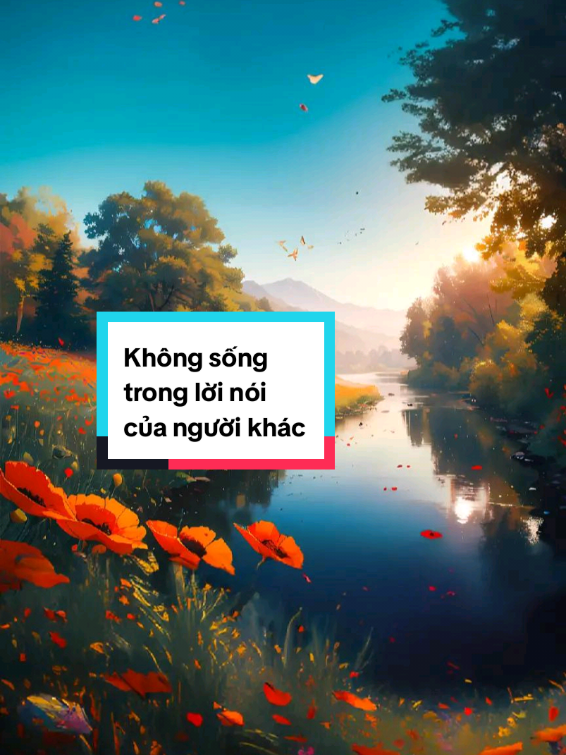 Không sống trong lời nói của người khác... #tamtrang  #cuocsong  #trietlicuocsong  #fyp  #viral 