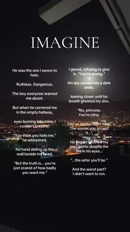Dark romance, enemies to lovers.. #creatorsearchinsights #enemiestolovers #imaginestories #stories #foryou Everyone warned me to stay away from him. The dangerous boy with the sharp tongue and darker eyes. He was my enemy, the one I swore I hated… but when he whispered ‘you’re mine,’ I realized I wasn’t afraid. I was already his.