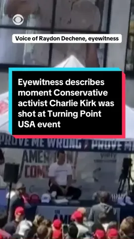 “There's just blood pouring out everywhere, and his eyes kind of rolled back,” eyewitness Raydon Dechene told CBS News, recalling the moment prominent Conservative activist Charlie Kirk was shot at Turning Point USA event at Utah Valley University on Wednesday. 