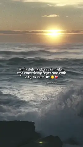 আমি আমার সিদ্ধান্তে ধ্বংস হয়ে যাবো, তবুও আমার নিজের সিদ্ধান্ত থেকে আমি একচুলও সরবো না!
