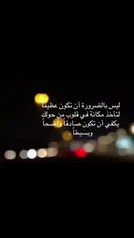 ليس بالضرورة أن تكون عظيماً  لتأخذ مكانة في قلوب من حولك  يكفي أن تكون صادقاً واضحاً وبسيطاً .