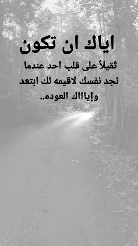 #مقتبسات من الحياة. اياك ان تكون ثقيلاً على قلب احد عندما تجد نفسك لاقيمه لك ابتعد وإياااك العوده..#كلمات_من_القلب #اكسبلورexplore #ypシ 