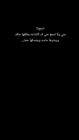 اسمع!!!!  مني ولا تسمع عني ف الاشاعه يطلقها حاقد وينشرها حاسد ويصدقها حمار#عساني_811 #عبراتكم_الفخمه📿📌 #عبارات_جميلة_وقويه😉🖤 #لايك_متابعه_اكسبلور #تصميم_فيديوهات🎶🎤🎬 
