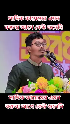 সাদিক কায়েমের এমন বক্তব্য আগে কেউ শুনেনি