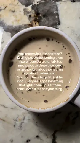 You know what's underrated? Letting people be. Letting them mispronounce a word, talk too much about a show they love, or get excited about something you don't understand. You don't have to get it, just be kind. Everyone's got something that lights them up. Let them shine, even if it's not your thing. #fyp #foryou #coffeethoughts #qoutes #journal