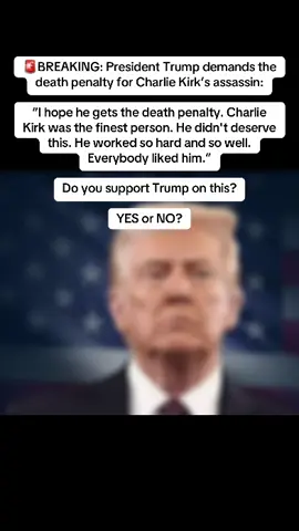 🚨BREAKING: President Trump demands the death penalty for Charlie Kirk’s assassin:  “I hope he gets the death penalty. Charlie Kirk was the finest person. He didn't deserve this. He worked so hard and so well. Everybody liked him.” Do you support Trump on this? YES or NO? #charliekirk #america #newyork #california #donaldtrump 