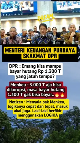 MENTERI KEUANGAN PURBAYA SKAKMAT DPR DPR: Emang kita mampu bayar hutang Rp 1.300 T yang jatuh tempo? Tidak suka Menkeu: 3.000 T aja bisa dikorupsi, masa bayar hutang 1.300 T gak bisa bayar..1.489 Netizen: Menyala pak Menkeu, logikanya cepat dan tepat, masuk akal juga. Laki-laki berfikir menggunakan LOGIKA #3000triliyunSajaBisaDikoripsi #Masak1300TriliyunKitaTidakBisaByar #MenKeu #PurbayqlaYudhoSadewa #DPRTerunyuhDapatJawaboanDariMenKeu