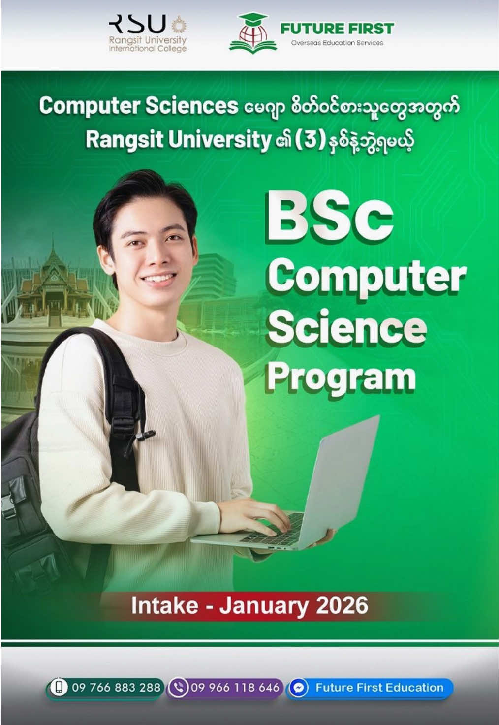 “ Computing-Software ပိုင်းစိတ်ဝင်စားသူတွေအတွက် (၃) နှစ်ဝန်းကျင်နဲ့ ဘွဲ့ရမယ့် Rangsit University ရဲ့ BSc Computer Science Degree “  ✅ Computer Science ဘွဲ့ကိုမှ လိုချင်ကြတဲ့ ကျောင်းသားကျောင်းသူတွေအတွက် Rangsit University ကနေ Summer January 2026 မှာ BSc Computer Science ( International Program ) ဘာသာရပ်ကို ရွေးချယ်တက်ရောက် နိုင်ပါတယ်။  ✅ ဒီဘာသာရပ်က Computer Science မေဂျာဖြစ်တာနဲ့အညီ အဓိက သင်ယူရမှာတွေက Machine Learning, Data Mining, Artificial Intelligence ( AI) , Image Processing, Blockchain, Web and Mobile Apps Development, Internet of Things ( IOT ) စတဲ့ အပိုင်းတွေကို လေ့လာရမှာ ဖြစ်ပါတယ်။  ✅ သင်ကြားရေးပုံစံအနေနဲ့လည်း Practical experience တွေရရှိအောင် တကယ့် Real World problems တွေကို ဖြေရှင်းရမယ့် coding project, internship, capstone project တွေကို IT Industry partners တွေနဲ့ ပူးပေါင်းပြီး ကိုယ်တိုင် လက်တွေ့ လုပ်ဆောင် ရမှာ ဖြစ်ပါတယ်။  📣 Computer Science နဲ့ ကျောင်းပြီးထားသူတွေ ဘယ်လို အလုပ်အကိုင်အခွင့်အလမ်းတွေ ရမလဲ ?  ➖➖➖➖➖➖ 👉 အလုပ်အကိုင်အခွင့်အလမ်းတွေ အနေနဲ့ -  1. Software Developers  2. Data Scientists/ Data Analysts  3. Devops Engineers  4. Database Administrators  5. IT Project Managers  6. Artificial Intelligence Engineers  စတဲ့ position တွေနဲ့ IT Industry ရဲ့ လစာအခွင့်အလမ်း ကောင်းမွန်တဲ့ position တွေကို လျှောက်ထားနိုင်ပါတယ်။  📣 သင်တန်းကာလ နဲ့ ကျောင်းစရိတ် + Installment Payment Plan ဘယ်လောက်ရှိမလဲ ?  ➖➖➖➖➖➖ 👉 Computer Science Program ရဲ့ သင်တန်းကာလကတော့ (3) years ဖြစ်ပြီး စုစုပေါင်း (126) credits သင်ကြားရမှာ ဖြစ်ပါတယ်။  👉 ကျောင်းစရိတ် (3) နှစ်စာစုစုပေါင်း 550,000 THB ဝန်းကျင်ဖြစ်ပြီး Semester အလိုက် (9) ကြိမ်ခွဲသွင်းနိုင်မှာ ဖြစ်ပါတယ်။  👉 January 2026 Intake ကျောင်းသားကျောင်းသူများအတွက် 50%  scholarship လျှောက်ထားလို့ရမယ့်  အစီအစဉ်ရှိပါတယ်။ ⭐️⭐️⭐️ January 2026 Intake ( Orientation Date - 09.01.2026 ) အတွက် Application Deadline ကတော့ 21 November 2025 ဖြစ်တာကြောင့် Deadline မတိုင်ခင် အမှီ ကျောင်းလျှောက်ဖို့ Future First Education ကနေ တိုက်တွန်းလိုက်ပါရစေ။  🟥 ဘာသာရပ်နဲ့ကျောင်းရွေးချယ်မှုကစပြီး အသေးစိတ် တိုင်ပင်ဆွေးနွေးပေးခြင်း ၊ Notary  services လုပ်ပေးခြင်း၊ လိုအပ်တဲ့ စာရွက်စာတမ်းများ ပြင်ဆင်ပြီး Rangsit University ဘက်သို့ ကျောင်းလျှောက်ပေးခြင်း၊ Deposit Fees များ ကျောင်းဘက်သို့ သွင်းပေးခြင်း၊ English Placement Test ဖြေဆိုနိုင်ရန် ကူညီပေးခြင်း၊ Thailand Student Visa ရရှိအောင် ကူညီဆောင်ရွက်ပေးခြင်း၊ Airticket များစီစဉ်ပေးခြင်း၊ နေစရာ Accommodation အတွက်စီစဉ်ပေးခြင်း စသည့်တို့ကို Rangsit University ၏ Global Partner Award ရရှိထားတဲ့ Future First Education Service မှ ( ဝန်ဆောင်ခ လုံးဝပေးစရာမလိုဘဲ ) အခမဲ့ အစအဆုံး ဝန်ဆောင်မှုပေးသွားမှာပဲ ဖြစ်ပါတယ်။  🤩စိတ်ပါဝင်စားလို့ ထိုင်းနိုင်ငံ Rangsit University တွင်ပညာသင်ဖို့ရာ ဆွေးနွေးတိုင်ပင်လိုသူ မိဘများနှင့် ကျောင်းသားကျောင်းသူများအားလုံး ဖုန်း ☎️ 09766883288 , 09966118646 သို့ ကြိုတင် Appointment ယူကာ on line မှ ဖြစ်စေ၊ လူကိုယ်တိုင် ဖြစ်စေ  လာရောက်ဆွေးနွေးနိုင်ပါတယ်။ ☘️ လူငယ်တွေရဲ့ စိတ်ကူးအိပ်မက်တွေ အကောင်အထည်ဖော်ဖို့ အကောင်းဆုံးကူညီလမ်းညွှန်ပေးမယ့် Future First Education ☘️ ▄▄▄▄▄▄▄▄▄▄▄▄▄▄▄▄▄ 🏤ဆက်သွယ်ရန်လိပ်စာ 📬Future First Overseas Education Services  🔻➖➖➖➖➖➖➖🔻 🏦 ခြံအမှတ်(၃၄)၊ သီရိမင်္ဂလာ လမ်းသွယ် (၅)၊ ပြည်ရိပ်မွန်အိမ်ယာ၊ ဗဟိုလမ်းဘေး၊ ပြည်ရိပ်မွန်ကားမှတ်တိုင် အနီး၊ ကမာရွတ်မြို့နယ်၊ ရန်ကုန်မြို့။ ☎09 766883288, 09 966118646 📲Facebook Page : Future First Education #FutureFirstEducation #RSU #RangsitUniversity  #ComputerScience 