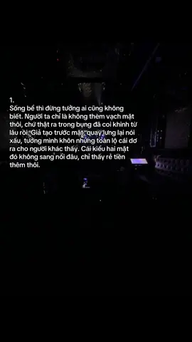 1. Sống bể thì đừng tưởng ai cũng không biết. Người ta chỉ là không thèm vạch mặt thôi, chứ thật ra trong bụng đã coi khinh từ lâu rồi. Giả tạo trước mặt, quay lưng lại nói xấu, tưởng mình khôn nhưng toàn lộ cái dơ ra cho người khác thấy. Cái kiểu hai mặt đó không sang nổi đâu, chỉ thấy rẻ tiền thêm thôi. #xhuong #cap 
