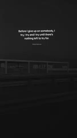 Before I give up on somebody, I try, I try and I try until there's nothing left to try for.
