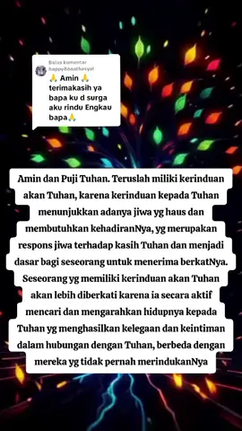 Membalas @happy86nathasyal  MENGAPA KERINDUAN KEPADA TUHAN PENTING DAN MEMBERIKAN BERKAT?  1. Hausnya jiwa yg hanya dipuaskan oleh Tuhan  Kerinduan akan Tuhan adalah ekspresi dari jiwa yg haus dan membutuhkan kehadiranNya, seperti tanah kering yg haus akan air. Hanya kehadiran dan persekutuan dengan Tuhan yg dapat memuaskan kehausan jiwa ini.  2. Dasar untuk menerima berkat  Kerinduan ini adalah tanda bahwa seseorang mengakui kebutuhannya akan Tuhan, yg memungkinkan Tuhan untuk menolong dan memberkati hidupnya.  3. Mendapatkan kelegaan dan keintiman  Melalui kerinduan dan upaya mencari hadirat Tuhan, seseorang akan mengalami kelegaan dan kepuasan yg lebih besar dalam persekutuan denganNya, yg lebih baik daripada apapun di dunia ini.  4. Menghadapi penderitaan dengan kuat  Kerinduan dan kepercayaan kepada Tuhan dapat menolong seseorang menghadapi penderitaan, ancaman dan segala kondisi hidup yg tidak mudah dengan kekuatan dariNya.  5. Respons terhadap kasih Tuhan  Tuhan juga merindukan umatNya untuk kembali kepadaNya dalam pertobatan dan persekutuan yg didasari oleh kasihNya yg tidak terbatas. Orang yg merindukan Tuhan juga sedang merespons kasih Tuhan yg terus-menerus itu.  PERBANDINGAN DENGAN ORANG YANG TIDAK PERNAH MERINDUKAN TUHAN  1. Orang yg tidak memiliki kerinduan kepada Tuhan cenderung memiliki kehidupan rohani yg stagnan atau tidak terhubung dengan sumber kekuatan dan kedamaian sejati.  2. Mereka mungkin tidak merasakan kebutuhan yg mendalam akan Tuhan atau tidak melihat nilai dalam persekutuan denganNya, sehingga melewatkan berkat-berkat dan kelegaan yg ditawarkan Tuhan. 