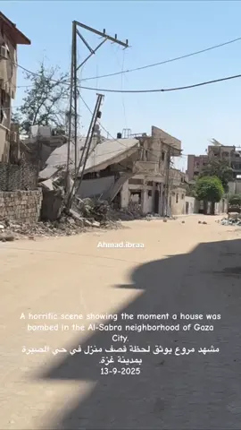A horrific scene showing the moment a house was bombed in the Al-Sabra neighborhood of Gaza City.  مشهد مروع يوثق لحظة قصف منزل في حي الصبرة بمدينة غزة. 13-9-2025