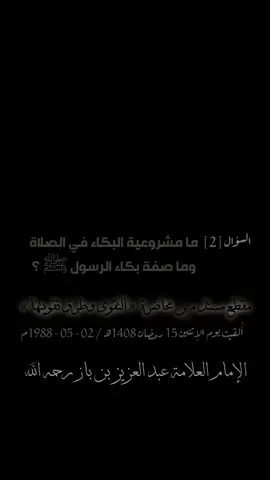 السؤال [2] ما مشروعية البكاء في الصلاة وما صفة بكاء الرسول ﷺ ؟ نصيحة للمُدَرِّسين والمُدَراء والمسؤولين ولجميع المسلمين مقطع مستل مِن محاضرة  « التقوى وطرق تقويتها » أُلقيت يوم الإثنين 15 رمضان 1408هـ / 02 - 05 - 1988م #الإمام  #العلامة_عبدالعزيز_بن_باز_رحمه_الله