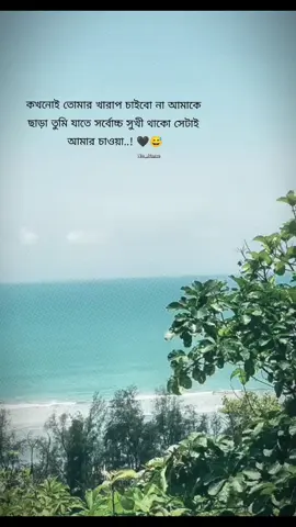 কখনোই তোমার খারাপ চাইবো না আমাকে ছাড়া তুমি যাতে সর্বোচ্চ সুখী থাকো সেটাই আমার চাওয়া ।🖤