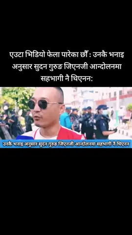 एउटा भिडियो फेला पारेका छौँ : उनकै भनाइ अनुसार सुदन गुरुङ जिएनजी आन्दोलनमा सहभागी नै थिएनन: