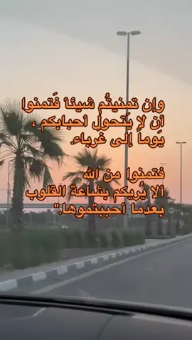 اللهم إني فوضت أمري إليك أنت حسبي ونعم الوكيل وان تمنيتُم شيئاً   فَتمنوا أن لا يَتحول أحبابكم ، يَوماً إلى غُرباء ‏