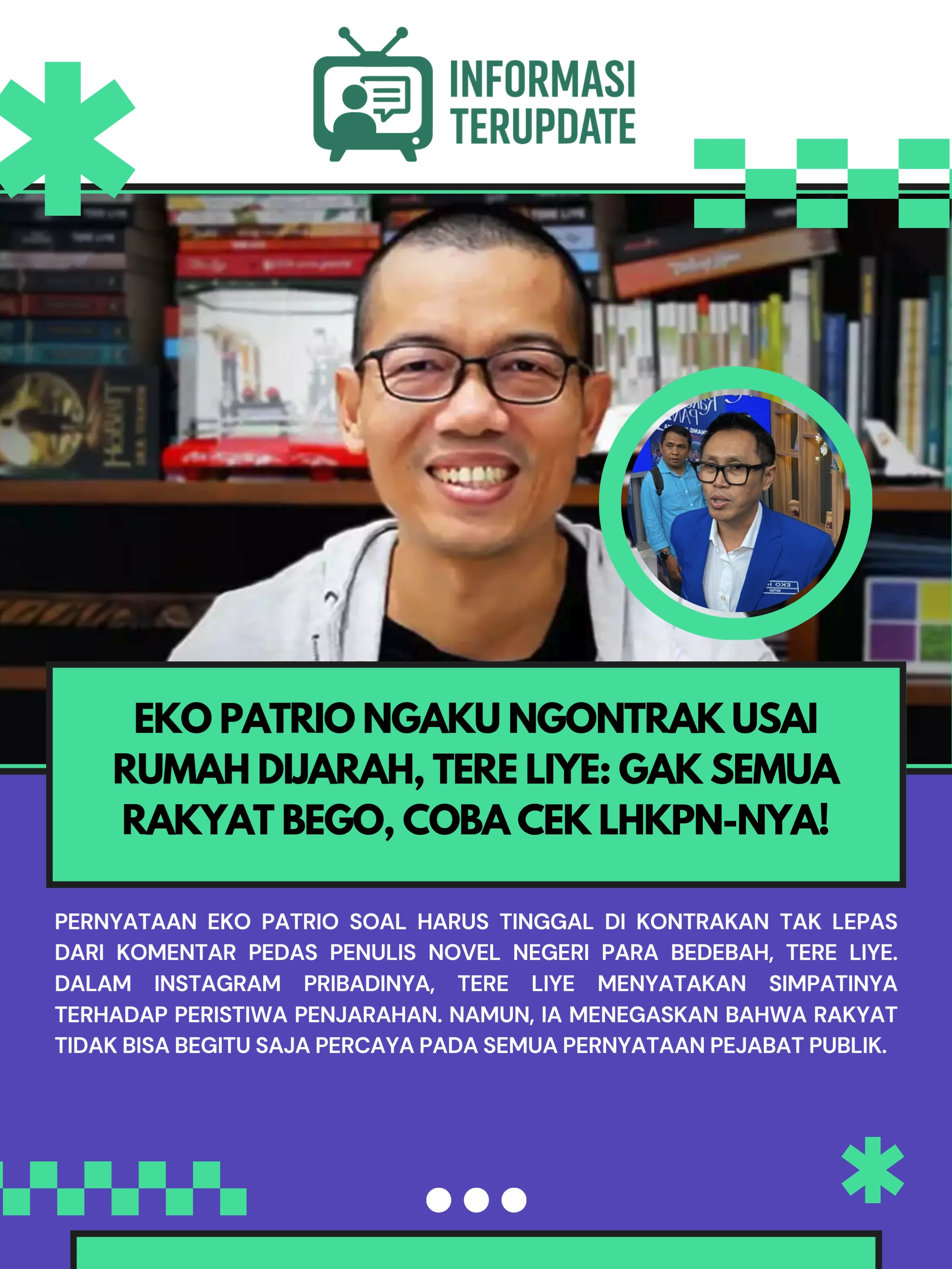 Pernyataan Eko Patrio soal harus tinggal di kontrakan tak lepas dari komentar pedas penulis novel Negeri Para Bedebah, Tere Liye. Dalam Instagram pribadinya, Tere Liye menyatakan simpatinya terhadap peristiwa penjarahan. Namun, ia menegaskan bahwa rakyat tidak bisa begitu saja percaya pada semua pernyataan pejabat publik. “Saya ikut bersimpati kepada pejabat yang dijarah. Tapi bro, nggak semua rakyat itu bego. Fans elu mungkin iya, tapi rakyat Indonesia tidak semuanya akan menelan mentah-mentah ucapan kalian,” tulis Tere Liye, dikutip Senin 15 September 2025.
