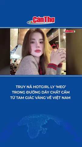 Truy nã hotgirl Ly ‘Meo’ trong đường dây chất cấm từ Tam Giác Vàng về Việt Nam #tiktoknews #tintuc #truynã #hotgirlLyMeo #TamGiácVàng