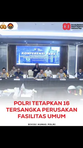 Polri melalui Polda Metro Jaya menetapkan 16 orang sebagai tersangka perusakan fasilitas umum dalam aksi anarkis pada 28–31 Agustus 2025. Para tersangka yang ditetapkan yaitu  III, ARP, SPU, HH, seorang anak berhadapan dengan hukum, MFH, MA, AS, EJS, MTE, SW, JP, dan DH. Kapolda Metro Jaya Irjen Pol. Asep Edi Suheri, S.I.K., M.Si., menegaskan para tersangka bukan bagian dari massa aksi, melainkan kelompok yang datang untuk merusak dan mengganggu ketertiban. Selain itu, tiga orang lainnya masih dalam pengejaran. Atas perbuatannya, para tersangka dijerat Pasal 187, 170, dan 406 KUHP. 
