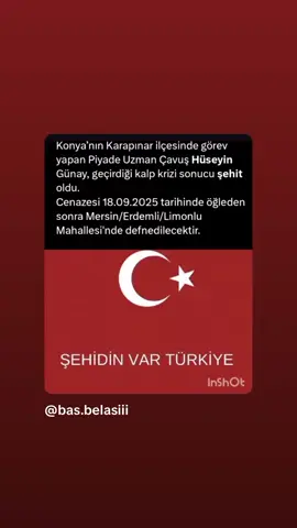 KARAPINAR’DA GÖREVİ BAŞINDA KALP KRİZİ GEÇİREN P. UZMAN ÇAVUŞ HÜSEYİN GÜNAY ŞEHİT OLDU.  Karapınar Atış Test ve Değerlendirme Grup Komutanlığı’nda dün gece görevi esnasında kalp krizi geçirerek şehit olan P. Uzman Çavuş Hüseyin Günay, Karapınar Devlet Hastanesinde  düzenlenen tören ile birlikte memleketi Mersin’in Erdemli ilçesine dualarla son yolculuğuna uğurladı. Milli Savunma Bakanlığı, görev başında kalp krizi geçiren Piyade Uzman Çavuş Hüseyin Günay'ın şehit olduğunu duyurdu.  Bakan Yaşar Güler'in imzası ile yayımlanan taziye mesajında, 