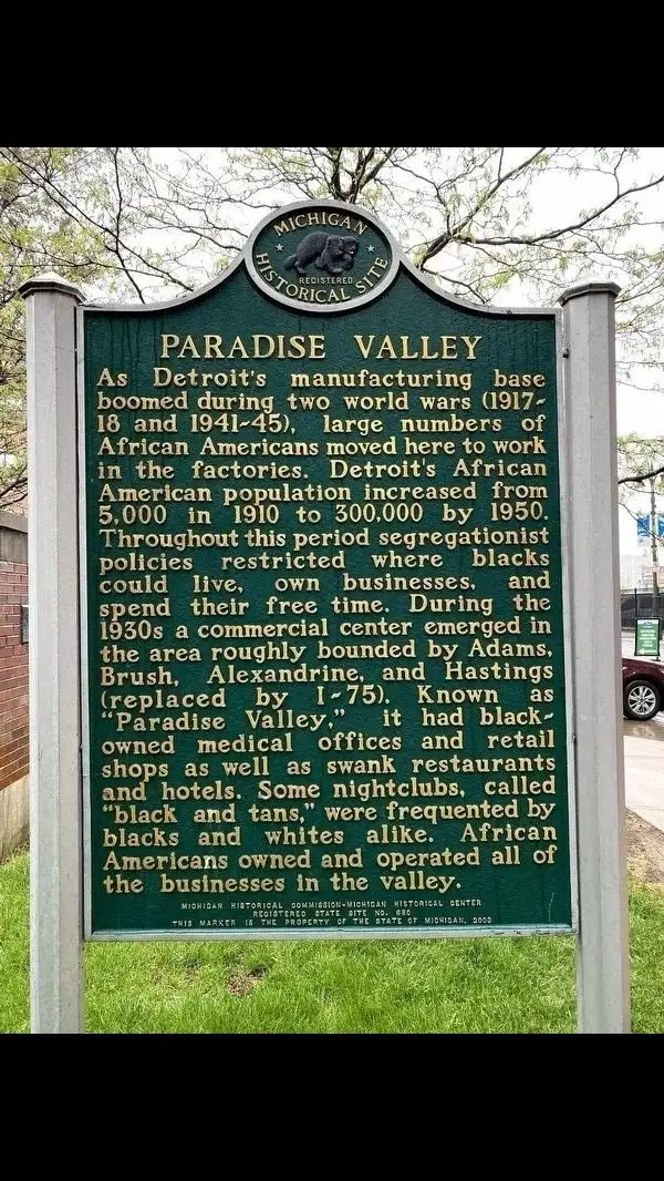 Inscription: As Detroit’s manufacturing base boomed during two world wars (1917-18 and 1941-45), large numbers of African Americans moved here to work in the factories. Detroit’s African American population increased from 5,000 in 1910 to 300,000 by 1950. Throughout this period segregationist policies restricted where blacks could live, own businesses, and spend their free time. During the 1930s a commercial center emerged in the area roughly bounded by Adams, Brush, Alexandrine, and Hastings(replaced by I-75). Known as “Paradise Valley,” it had black-owned medical offices and retail shops as well as swank restaurants and hotels. Some nightclubs, called “black and tans,” were frequented by blacks and whites alike. African Americans owned and operated all of the businesses in the valley. Formerly the intersection of Adams Avenue and St. Antoine Street, this site was once part of Paradise Valley, Detroit’s African American business and entertainment district. From the 1930s into the 1950s Paradise Valley bustled around the clock. Nightspots like 606 Horseshoe Lounge, Club Plantation, and Club 666 featured entertainers such as Duke Ellington, Dinah Washington, the Ink Spots, and Sarah Vaughan. Blacks who performed elsewhere in Michigan were excluded from white hotels and stayed in the valley. Beginning in the 1940s, urban renewal projects, the construction of freeways, and new development devastated African American neighborhoods, including Paradise Valley. The valley’s last three structures, located along St. Antoine Street, were demolished in 2001.   Erected 2003 by Michigan Historical Commission - Michigan Historical Center. (Marker Number S0680.) #fyp #fypシ゚viral #blackhistorytiktok #blackhistory #fypシ゚ 