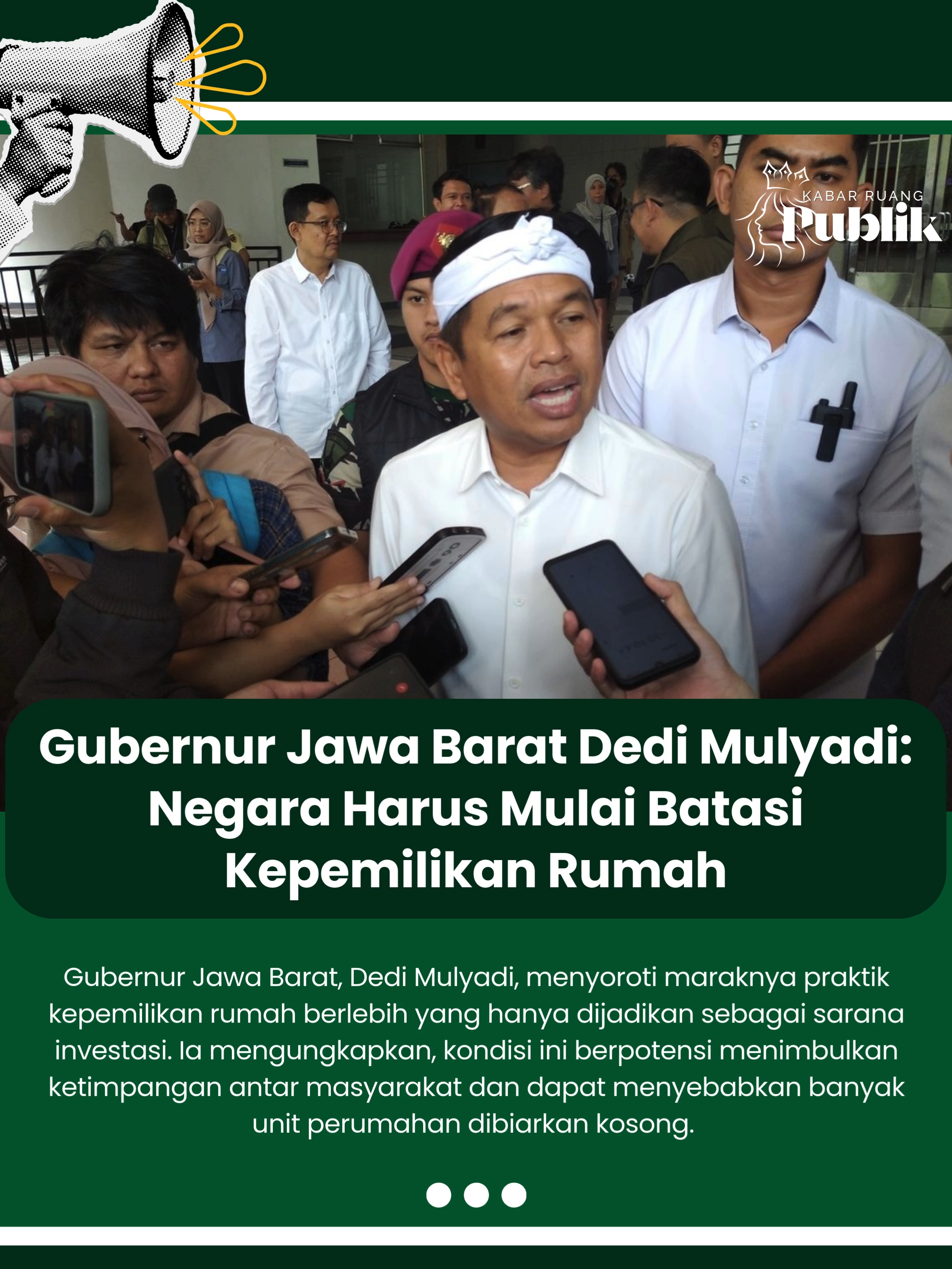 Gubernur Jawa Barat, Dedi Mulyadi, menyoroti maraknya praktik kepemilikan rumah berlebih yang hanya dijadikan sebagai sarana investasi. Ia mengungkapkan, kondisi ini berpotensi menimbulkan ketimpangan antar masyarakat dan dapat menyebabkan banyak unit perumahan dibiarkan kosong.  
