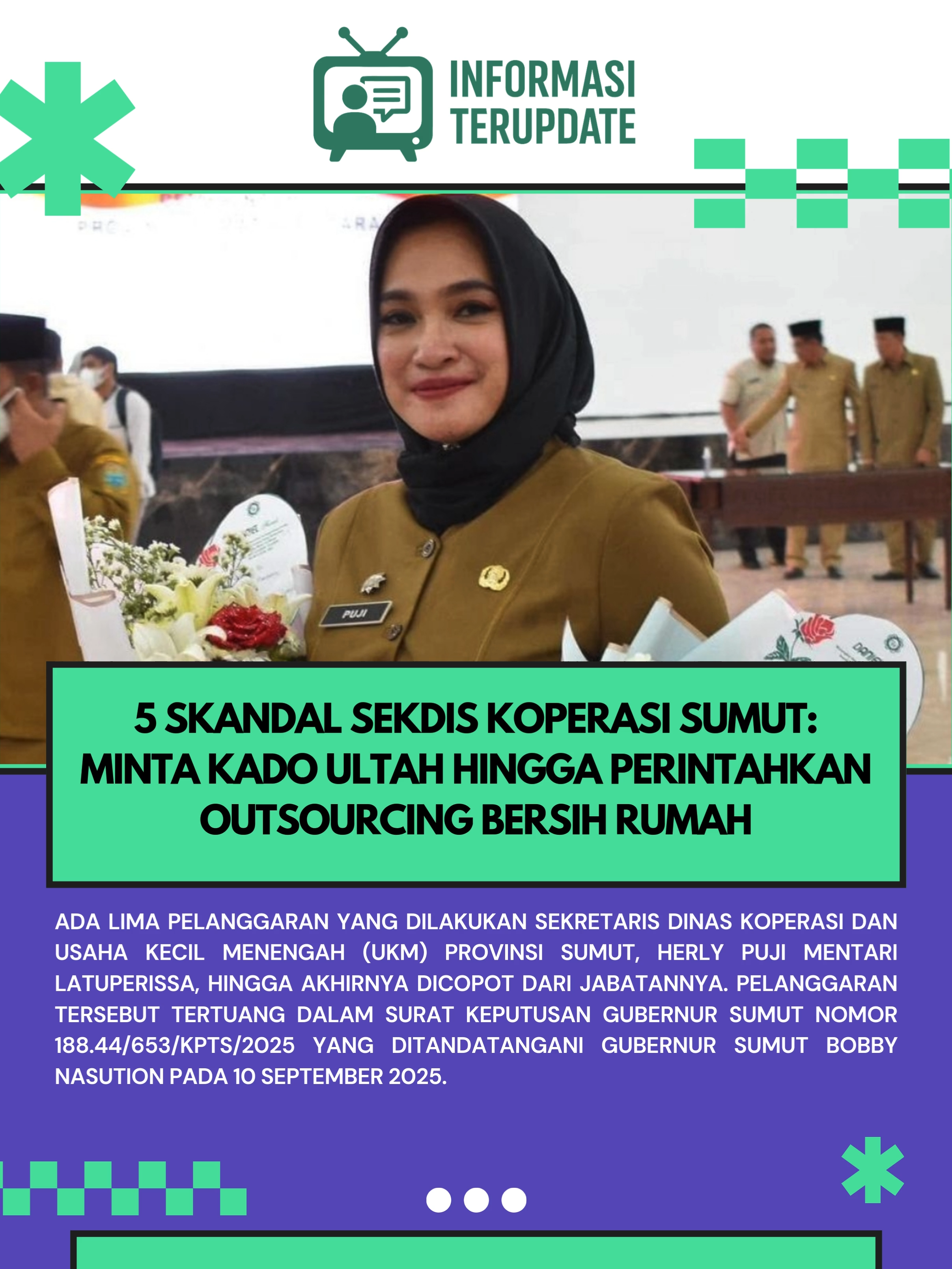 Ada lima pelanggaran yang dilakukan Sekretaris Dinas Koperasi dan Usaha Kecil Menengah (UKM) Provinsi Sumut, Herly Puji Mentari Latuperissa, hingga akhirnya dicopot dari jabatannya.  Pelanggaran tersebut tertuang dalam surat keputusan Gubernur Sumut Nomor 188.44/653/KPTS/2025 yang ditandatangani Gubernur Sumut Bobby Nasution pada 10 September 2025. Adapun Puji ketahuan bermain ponsel saat Bobby memberikan arahan.