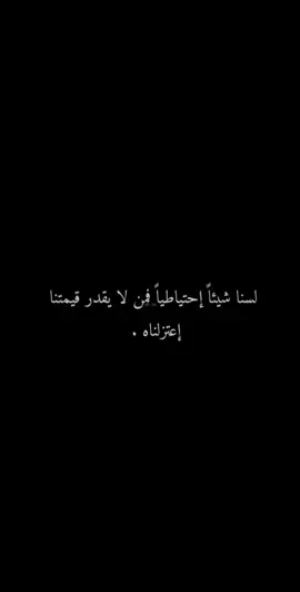 لسنا شيئا احتياطيا فمن لا يقدر قيمتنا اعتزلناه 🚶