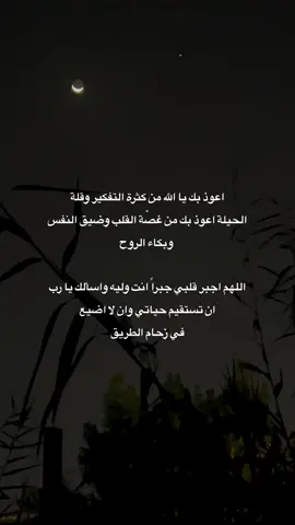 اعوذ بك يا الله من كثرة التفكير وقلة الحيلة اعوذ بك من غصة القلب وضيق النفس وبكاء الروح  اللهم اجبر قلبي جبراً انت وليه واسألك يا رب ان تستقيم حياتي وان لا اضيع في زحام الطريق