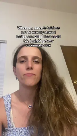 I told the roommate I had covid & politely asked her to use the other bathroom until I could be moved to the isolation area…but my parents said I shouldn’t bother her w/ that. What was I meant to use, the floor?! Anyways, I’m so glad it’s not 2020 anymore