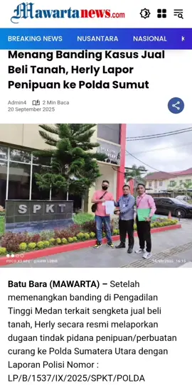 Menang Banding Kasus Jual Beli Tanah, Herly Lapor Penipuan ke Polda Sumut Batu Bara– Setelah memenangkan banding di Pengadilan Tinggi Medan terkait sengketa jual beli tanah, Herly secara resmi melaporkan dugaan tindak pidana penipuan/perbuatan curang ke Polda Sumatera Utara dengan Laporan Polisi Nomor : LP/B/1537/IX/2025/SPKT/POLDA SUMATERA UTARA, hari Jumat tanggal 19 September 2025. Laporan ini dilayangkan terhadap Baharuddin (51) DKK yang diduga melakukan tindak pidana penipuan/perbuatan curang untuk menguasai aset tanah secara melawan hukum. Laporan polisi ini diajukan sebagai tindak lanjut atas putusan perdata di Pengadilan Tinggi Medan yang menguatkan hak kepemilikan Herly di atas sebidang tanah dan bangunan seluas 1.365 meter persegi berdasarkan Sertifikat Hak Milik (SHM) Nomor 197,  yang berlokasi di Desa Pangkalan Dodek kecamatan Medang Deras Kabupaten Batu Bara. Putusan banding Nomor : 397/Pdt/2025/PT Mdn,yang telah berkekuatan hukum tetap tersebut menjadi bukti kuat adanya itikad buruk dari pihak terlapor (Pembeli) sejak awal transaksi. Meskipun kami telah memenangkan banding di Pengadilan Tinggi Medan pada Tanggal 28 Agustus 2025, kami melihat adanya dugaan unsur tindak pidana dalam kasus ini. Pihak terlapor tidak hanya gagal memenuhi kewajibannya dalam transaksi,  Tetapi juga melakukan serangkaian dugaan kebohongan dan perbuatan curang yang merugikan klien kami secara finansial,