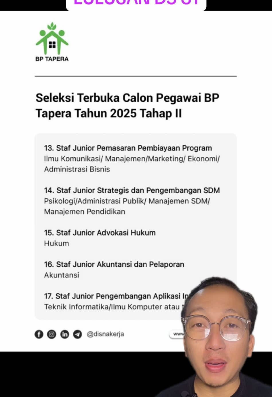Seleksi Terbuka Calon Pegawai BP Tapera Tahun 2025 Tahap II 1. Kepala Sub Divisi Kebijakan Layanan Digital Jurusan Teknologi Informasi/Manajemen Pemasaran/Hukum. 2. Auditor Pertama SPI Ekonomi/ Keuangan/ Akuntansi/ Manajemen/ Hukum/ Sistem Informasi. 3. Staf Junior Komunikasi Publik Semua Jurusan,diutamakan Komunikasi/ Desain Komunikasi Visual. 4. Relationship Manager Pertama Akuisisi Kepesertaan (Segmen Pemerintah) Semua Jurusan, diutamakan Komunikasi/ Desain Komunikasi Visual 5. Staf Junior Data Kepesertaan I Jurusan Ilmu Komunikasi/Manajemen/ Marketing/ Administrasi Publik/ Sosiologi/ Ekonomi 6. Relationship Manager Pertama Akuisisi Kepesertaan (Segmen Non Pemerintah) Sistem Informasi/ Teknologi Informasi/ Managemen/Statistik 7. Staf Junior Pengembalian Tabungan Ilmu Komunikasi/ Manajemen/ Marketing/ Administrasi Publik/ Sosiologi/ Ekonomi 8. Staf Junior Pembayaran Simpanan Ekonomi/Akuntansi/ Keuangan/ Administrasi Bisnis/ Matematika/Statistik/Teknologi Informasi/Hukum 9. Analis Pertama Sumber Dana Lain Semua Jurusan, diutamakan Ekonomi/ Manajemen Keuangan/ Akuntansi/Teknik Industri/ Matematika/Statistika 10. Staf Junior Pengembangan Kebijakan Pembiayaan Hukum/Ekonomi/ Akuntansi/Statistika/ Administrasi Publik/ Ilmu Pemerintahan 11. Staf Junior Kerja sama Mitra Strategis Hubungan Internasional/Ilmu Komunikasi/ Administrasi Publik/ Manajemen/Ekonomi/Hukum 12. Staf Junior Pemasaran Pembiayaan Tapera Ilmu Komunikasi/ Manajemen/Marketing/ Ekonomi/Administrasi Bisnis 13. Staf Junior Pemasaran Pembiayaan Program Ilmu Komunikasi/ Manajemen/Marketing/ Ekonomi/Administrasi Bisnis 14. Staf Junior Strategis dan Pengembangan SDM Psikologi/Administrasi Publik/ Manajemen SDM/ Manajemen Pendidikan 15. Staf Junior Advokasi Hukum Hukum 16. Staf Junior Akuntansi dan Pelaporan Akuntansi 17. Staf Junior Pengembangan Aplikasi Inti Teknik Informatika/Ilmu Komputer atau terkait 18. Spesialis Pertama Manajemen Data Teknik Informatika/Sistem Informasi 19. Staf Junior Analisis Bisnis Manajemen/Sistem Informasi/ Teknik Industri Lihat detail: https://www.disnakerja.com/seleksi-terbuka-calon-pegawai-bp-tapera-tahun-2025/ Deadline: 30 September 2025 #infoloker #carikerja #lowongankerja #lokerterbaru #loker2025 