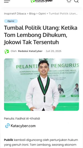 Tumbal Politik Utang: Ketika Tom Lembong Dihukum, Jokowi Tak Tersentuh Oleh: Fadhal Al-Khalidi Publik kembali diguncang oleh pertunjukan hukum yang penuh ironi. Tom Lembong, seorang ekonom yang pernah menjadi Menteri Perdagangan dan Kepala BKPM era Presiden Jokowi, kini harus duduk di kursi pesakitan. Ia dihukum dengan dalih terlibat dalam kebijakan ekonomi yang dianggap merugikan negara, terutama terkait utang dan investasi. Tetapi pertanyaannya: apakah Tom satu-satunya yang patut dimintai pertanggungjawaban? Atau justru ia hanya menjadi tumbal politik utang dari rezim yang tak ingin disalahkan? Kita sedang menyaksikan kehancuran keadilan di Indonesia. Tom Lembong bukanlah otak utama kebijakan. Ia hanyalah pelaksana dari skema besar yang digariskan oleh Presiden. Dalam sistem presidensial, segala keputusan strategis berada di tangan kepala negara. Maka bila kebijakan utang yang membengkak dan proyek-proyek raksasa yang kini dipertanyakan efektivitasnya benar-benar bermasalah, maka yang seharusnya dimintai pertanggungjawaban adalah Presiden Jokowi sendiri, bukan pembantunya. Namun apa daya, sistem hukum kita lebih suka mencari kambing hitam ketimbang menyeret tokoh utama. Proses hukum terhadap Tom pun penuh tanda tanya. Bukti yang digunakan untuk menjeratnya dinilai lemah, penuh asumsi, dan tidak memenuhi syarat objektif sebagai dasar pemidanaan. Jika demikian, maka jelas bahwa yang dipertontonkan bukanlah proses keadilan, melainkan sandiwara politik yang menyedihkan. Lebih celaka lagi, publik justru diarahkan untuk fokus pada individu seperti Tom Lembong, sementara arsitek utama kebijakan ekonomi yang selama sepuluh tahun memimpin negeri ini, dibiarkan berjalan bebas, bahkan dielu-elukan seolah tak pernah bersalah. Inilah wajah asli hukum kita: tajam ke bawah, tumpul ke atas. Keadilan tidak boleh dipermainkan. Hukum seharusnya tidak tunduk pada kekuasaan. Jika ada kesalahan dalam kebijakan negara, maka semua yang terlibat harus bertanggung jawab secara proporsional. Jika Tom Lembong dihukum, maka Presiden yang memberinya mandat juga harus diperiksa, atau setidaknya dimintai pertanggungjawaban politik dan moral di hadapan rakyat. HMI sebagai gerakan moral dan intelektual tak akan diam melihat kehancuran sistem hukum ini. Kita tidak sedang membela individu, melainkan sedang memperjuangkan prinsip: bahwa dalam negara hukum, tidak boleh ada satu pun manusia yang kebal dari keadilan—termasuk Presiden. Sudah saatnya publik bersuara. Sudah saatnya mahasiswa bangkit. Tom Lembong hanyalah permukaan dari gunung es kebobrokan tata kelola negara. Dan keadilan tidak boleh dibiarkan terkubur demi kepentingan politik segelintir elite. Yang lebih mengerikan adalah, jika seorang sekelas Tom Lembong—tokoh nasional, mantan menteri, ekonom terkemuka, dan orang dalam lingkar kekuasaan—bisa begitu mudah dijatuhkan oleh keputusan yang diragukan validitas buktinya, maka apa kabar nasib rakyat kecil yang tak punya akses, tak punya jaringan, dan tak punya suara di ruang-ruang hukum yang elitis itu? Keadilan yang gagal melindungi seorang tokoh besar, nyaris pasti akan lebih kejam terhadap orang biasa. Bayangkan bagaimana sistem hukum ini memperlakukan petani, buruh, pedagang, atau aktivis yang hanya bersuara demi haknya, tetapi dianggap mengganggu tatanan kekuasaan. Jika hukum telah dijadikan alat politik oleh segelintir penguasa, maka tidak ada satu pun warga negara yang benar-benar aman—siapa pun bisa menjadi korban berikutnya. Ini bukan lagi soal Tom Lembong. Ini soal masa depan hukum dan moral bangsa. Bila yang bersalah tidak pernah disentuh, dan yang menjalankan perintah justru dikorbankan, maka jelas kita tidak sedang hidup dalam negara hukum, tapi dalam negara sandiwara. Kita menolak tunduk pada kezaliman yang dibungkus prosedur. Hukum yang dipertontonkan tanpa hati nurani hanyalah alat tukar kuasa.