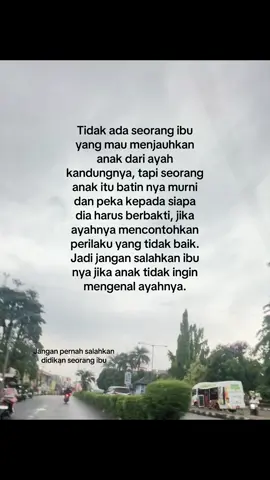 Jika ada anak yang benci kepada ayah nya, jangan salahkan anak dan ibunya, tapi tanyakan kepada ayahnya, luka seperti apa yang telah di lakukan terhadap anaknya sendiri.