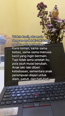 Dari situlah patriarki mulai menciptakan jarak. Perempuan perlahan tidak lagi dipandang sebagai sahabat, melainkan sebagai objek yang bisa dipilih atau ditentukan. Seolah-olah hidup seorang perempuan hanya sah jika ada yang “mengakui” keberadaannya. Padahal kenyataannya, laki-laki pun tidak bisa lepas dari perempuan. Namun sistem ini justru menumbuhkan rasa berhak, alih-alih menumbuhkan rasa hormat dan terima kasih. Sejak awal, kita semua tumbuh sebagai manusia yang setara. Mungkin sekarang waktunya kita belajar kembali, melepaskan warisan patriarki, dan menulis cerita yang lebih jujur: bahwa perempuan bukan objek, melainkan manusia penuh dengan mimpi dan pilihan.