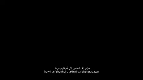 ـ حولي ألف شخص، لكن في قلبي غرابة hawli 'alf shakhsin, lakin fi qalbi gharabatan