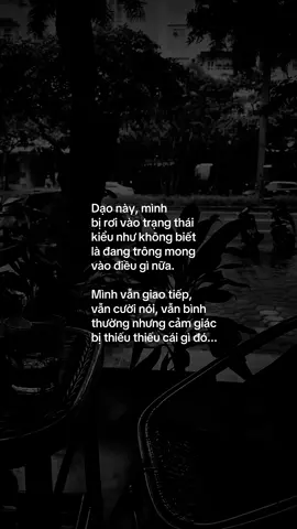Dạo này, mình bị rơi vào trạng thái kiểu như không biết là đang trông mong vào điều gì nữa. Mình vẫn giao tiếp, vẫn cười nói, vẫn bình thường nhưng cảm giác bị thiếu thiếu cái gì đó... #tamtrang #tinhyeu #nguoiyeu #chiatay #yeu 