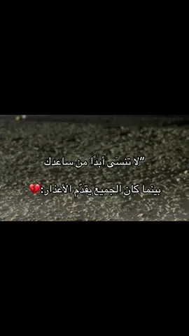 لا تنسَى أبدًا من ساعدك:💔##اكسبلور #مالي_خلق_احط_هاشتاقات🧢 #عباراتكم_الفخمه📿📌❤️ #الشعب_الصيني_ماله_حل 