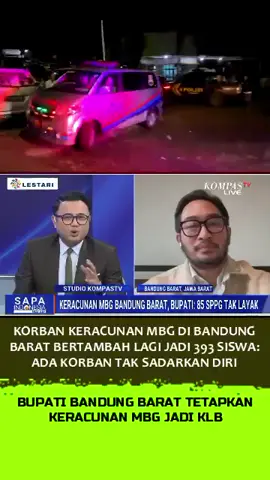 KORBAN KERACUNAN MBG DI BANDUNG BARAT BERTAMBAH LAGI JADI 393 SISWA, ADA KORBAN TAK SADARKAN DIRI Jumlah korban keracunan massal akibat konsumsi makanan program Makan Bergizi Gratis (MBG) di Kecamatan Cipongkor, Kabupaten Bandung Barat, memang terus bertambah dan telah mencapai 393 orang per Selasa (23/9/2025) pagi. Korban mayoritas adalah siswa dari berbagai jenjang pendidikan, mulai dari SD hingga SMK, dengan gejala utama seperti mual, muntah, pusing, dan sesak napas. Penanganan dilakukan di puskesmas, RSUD Cililin, serta posko darurat di GOR Cipongkor. Bupati Bandung Barat, Jeje Ritchie Ismail, menetapkan status Kejadian Luar Biasa (KLB) untuk kasus keracunan massal akibat konsumsi makanan program Makan Bergizi Gratis (MBG) di Kecamatan Cipongkor untuk mempercepat respons, sementara polisi menyelidiki sumber makanan. Orang tua siswa banyak yang trauma dan menolak anaknya mengonsumsi MBG selanjutnya.