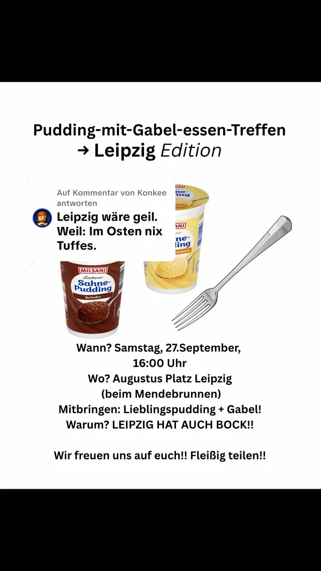 Antwort auf @Konkee Ihr wolltet es - ihr bekommt es!! 🥣 LEIPZIG CITY Pudding-mit-Gabel-essen-Treffen! Trommelt alle eure Freunde zusammen und kommt vorbei! Wir freuen uns auf euch!! 🥳 Wer nicht kommt verpasst DAS EVENT!! Teilen! Erneut veröffentlichen! Macht DAS Ding groß!!🤩 #puddingmitgabel #leipzig #puddingmitgabelessenleipzig #Pudding #pudding 