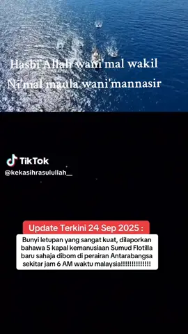 Doa Khas utk Team Global Sumud Flotilla ******************** Bismillah Selawat Wahai Allah, kami ada hajat Ya Allah. Kami bertawassul dgn kalimah mu yg kami baca, kami mohon, Engkau lindungilah semua pejuang team ini yg sedang menuju ke Gaza. Selamatkanlah  mrk Ya Allah, pergi dan balik, perwira pertiwi kami ini Ya Allah. Lindungilah mrk dgn kekuasaanMu. Mrk berjuang atas perintahMu. Wahai Allah.. Kami sandarkan kalimah Lailahaillallah, Kau gerakkan tentera²Mu untuk mbantu khalifah²Mu ini, yg berjuang untuk Palestine. Engkau bantulah mrk Wahai Allah sepertimana Engkau mbantu & mjaga NabiMu & kekasihMu. Engkau lindungilah mrk semua sepertimana Engkau mlindungi Nabi Ibrahim dr api dan Nabi Musa dr Firaun. Wahai Allah, Engkau tutupkan pandangan musuh² Islam dr melihat mrk sehingga mrk berjaya menyalurkan bantuan kpd saudara² kami di Gaza dan mrk ini selamat kembali ke tanah air masing². Sampaikan mrk ke destinasi dgn selamat krn saudara² kami di Gaza sedang menunggu dgn penuh harapan. Anugerahkan team misi ini dgn kekuatan & ketenangan. Wahai Allah.. Kami serah dan letak mrk dlm jagaan dan lindunganMu dan sampaikanlah misi bantuan ini dgn selamat ke Gaza. Hasbunalloh wanikmal wakil... Lahaulawala...  Robbana takobbal minna dua'ana. (3X) Makbulkan dan di angkat segera doa kami ini Ya Robb.. dgn nama AsmaMu Yg Agung.  Allahumma Aamiin *MOHON DISEBAR* Sekurang2nya kita boleh jawab, bila Allah tanya kita. Mula... Sebar skrg.