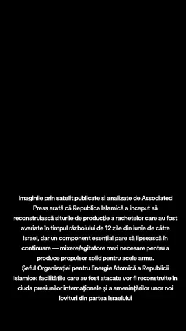 Imaginile prin satelit publicate și analizate de Associated Press arată că Republica Islamică a început să reconstruiască siturile de producție a rachetelor care au fost avariate în timpul războiului de 12 zile din iunie de către Israel, dar un component esențial pare să lipsească în continuare — mixere/agitatore mari necesare pentru a produce propulsor solid pentru acele arme. Șeful Organizației pentru Energie Atomică a Republicii Islamice: facilitățile care au fost atacate vor fi reconstruite în ciuda presiunilor internaționale și a amenințărilor unor noi lovituri din partea Israelului#Israel #Iran 