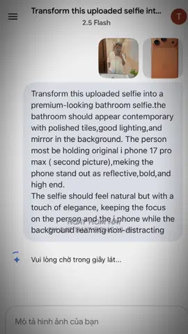 Prompt tạo ảnh chụp trước gương với ip17 Prompt cho ae: Transform this uploaded selfie into a premium-looking bathroom selfie.the bathroom should appear contemporary with polished tiles,good lighting,and mirror in the background. The person most be holding original i phone 17 pro max ( second picture),meking the phone stand out as reflective,bold,and high end. The selfie should feel natural but with a touch of elegance, keeping the focus on the person and the i phone while the background reaming non-distracting  #CapCut #Gemini #prompt #trend 