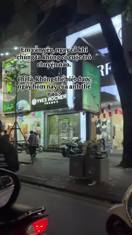 Em vẫn yêu, ngay cả khi chúng ta không có cuộc trò chuyện nào. Chỉ là, không thể biết được ngày hôm nay của anh thế nào?