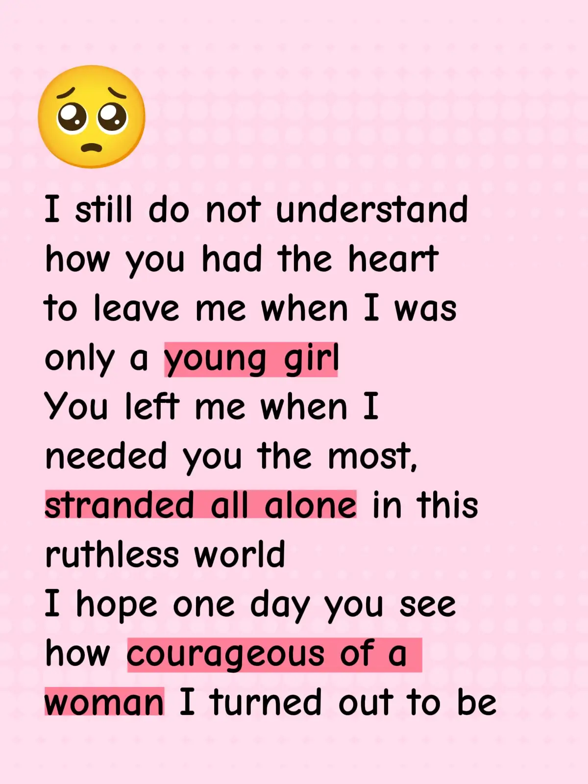 I still do not understand how you had the heart to leave me when I was only a young girl You left me when I needed you the most,  stranded all alone in this ruthless world I hope one day you see how courageous of a woman I turned out to be #viralvideo #fypシ゚viral #usa_tiktok #appleevent #floresamarillas🌻 