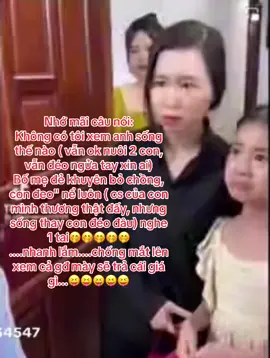 Nhớ mãi câu nói: Không có tôi xem anh sống thế nào ( vẫn ok nuôi 2 con, vẫn đéo ngửa tay xin ai) Bố mẹ đẻ khuyên bỏ chồng, con đeo